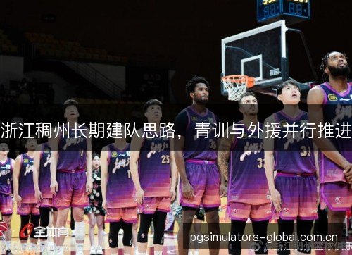 浙江稠州长期建队思路，青训与外援并行推进